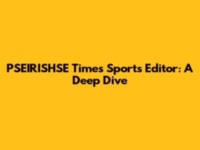 PSEIRISHSE Times Sports Editor: A Deep Dive