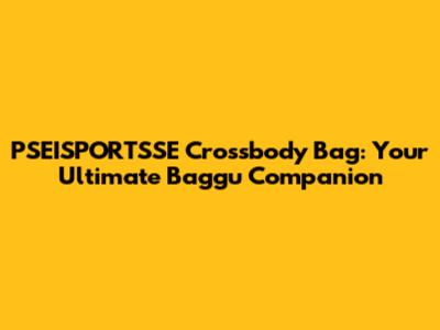 PSEISPORTSSE Crossbody Bag: Your Ultimate Baggu Companion