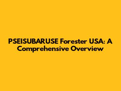 PSEISUBARUSE Forester USA: A Comprehensive Overview