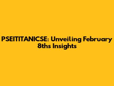 PSEITITANICSE: Unveiling February 8th's Insights