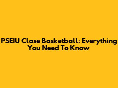 PSEIU Clase Basketball: Everything You Need To Know