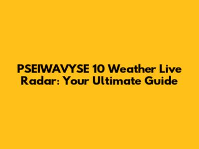 PSEIWAVYSE 10 Weather Live Radar: Your Ultimate Guide