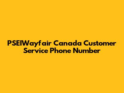 PSEIWayfair Canada Customer Service Phone Number