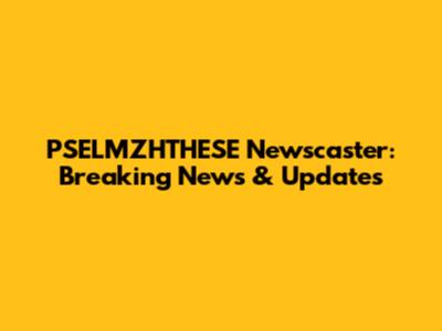 PSELMZHTHESE Newscaster: Breaking News & Updates