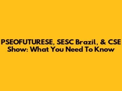 PSEOFUTURESE, SESC Brazil, & CSE Show: What You Need To Know