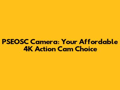 PSEOSC Camera: Your Affordable 4K Action Cam Choice
