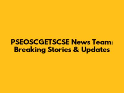 PSEOSCGETSCSE News Team: Breaking Stories & Updates
