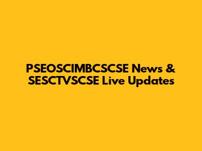 PSEOSCIMBCSCSE News & SESCTVSCSE Live Updates