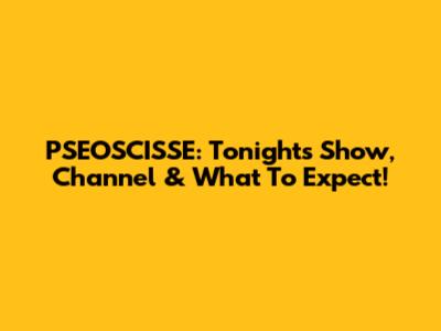 PSEOSCISSE: Tonight's Show, Channel & What To Expect!