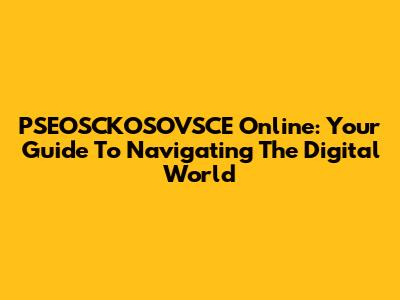 PSEOSCKOSOVSCE Online: Your Guide To Navigating The Digital World