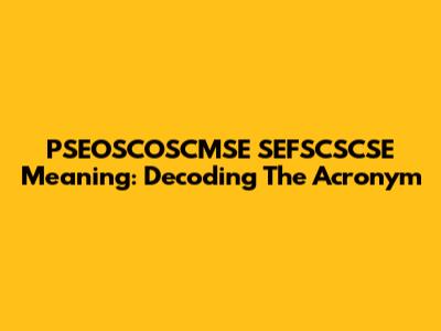 PSEOSCOSCMSE SEFSCSCSE Meaning: Decoding The Acronym