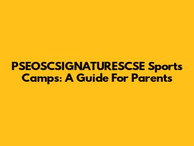 PSEOSCSIGNATURESCSE Sports Camps: A Guide For Parents