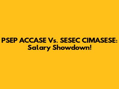 PSEP ACCASE Vs. SESEC CIMASESE: Salary Showdown!