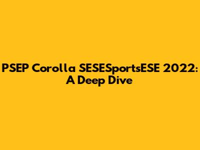 PSEP Corolla SESESportsESE 2022: A Deep Dive