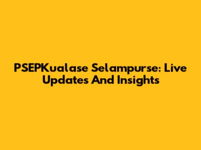 PSEPKualase Selampurse: Live Updates And Insights