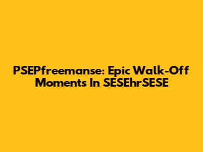 PSEPfreemanse: Epic Walk-Off Moments In SESEhrSESE