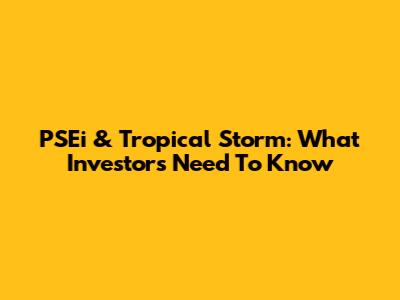 PSEi & Tropical Storm: What Investors Need To Know