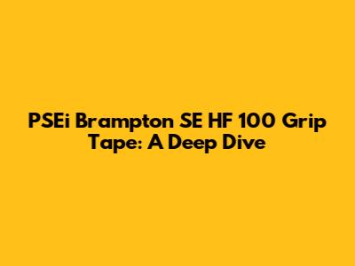 PSEi Brampton SE HF 100 Grip Tape: A Deep Dive