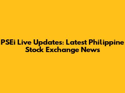PSEi Live Updates: Latest Philippine Stock Exchange News