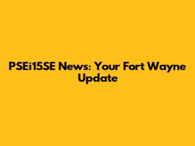 PSEi15SE News: Your Fort Wayne Update