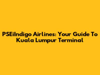 PSEiIndigo Airlines: Your Guide To Kuala Lumpur Terminal