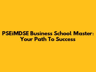 PSEiMDSE Business School Master: Your Path To Success
