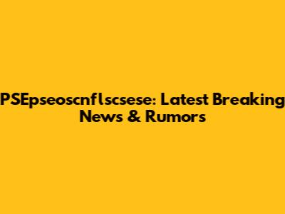 PSEpseoscnflscsese: Latest Breaking News & Rumors