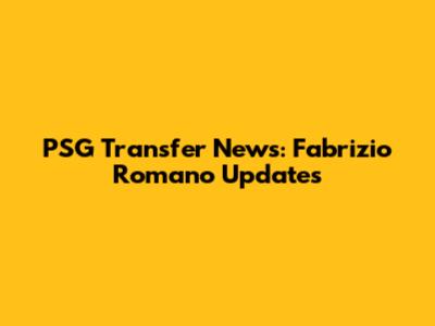 PSG Transfer News: Fabrizio Romano Updates