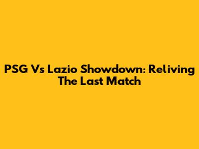 PSG Vs Lazio Showdown: Reliving The Last Match