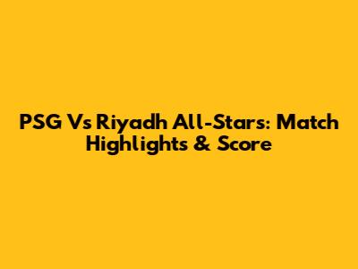 PSG Vs Riyadh All-Stars: Match Highlights & Score
