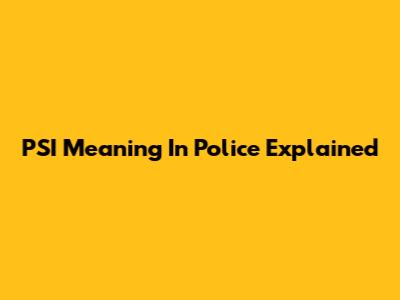 PSI Meaning In Police Explained