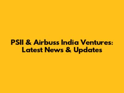 PSII & Airbus's India Ventures: Latest News & Updates