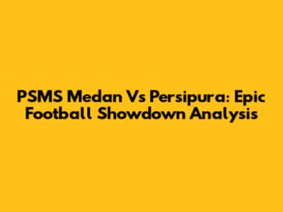 PSMS Medan Vs Persipura: Epic Football Showdown Analysis