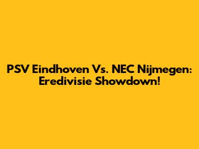 PSV Eindhoven Vs. NEC Nijmegen: Eredivisie Showdown!