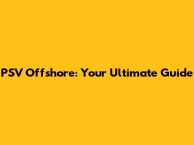 PSV Offshore: Your Ultimate Guide