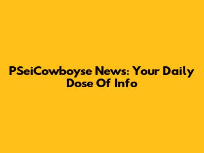 PSeiCowboyse News: Your Daily Dose Of Info