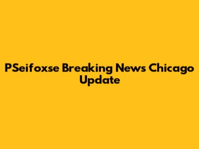 PSeifoxse Breaking News Chicago Update