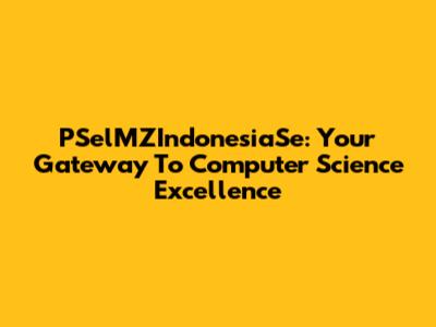 PSelMZIndonesiaSe: Your Gateway To Computer Science Excellence