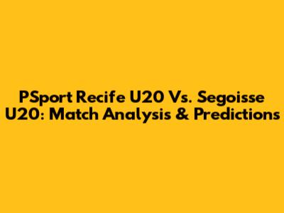 PSport Recife U20 Vs. Segoisse U20: Match Analysis & Predictions
