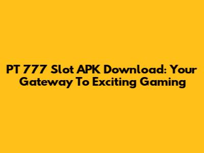 PT 777 Slot APK Download: Your Gateway To Exciting Gaming