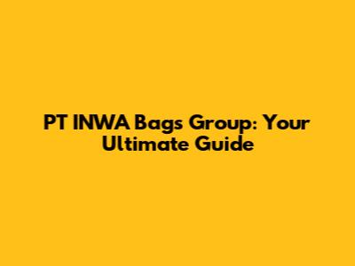 PT INWA Bags Group: Your Ultimate Guide