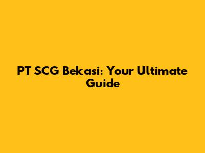 PT SCG Bekasi: Your Ultimate Guide