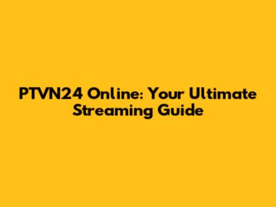 PTVN24 Online: Your Ultimate Streaming Guide