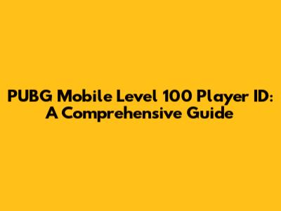 PUBG Mobile Level 100 Player ID: A Comprehensive Guide