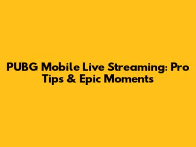 PUBG Mobile Live Streaming: Pro Tips & Epic Moments