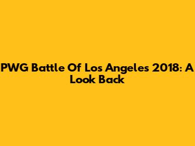 PWG Battle Of Los Angeles 2018: A Look Back