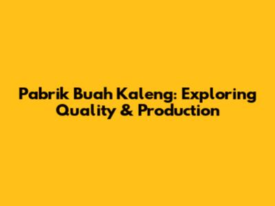Pabrik Buah Kaleng: Exploring Quality & Production