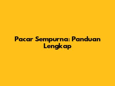 Pacar Sempurna: Panduan Lengkap
