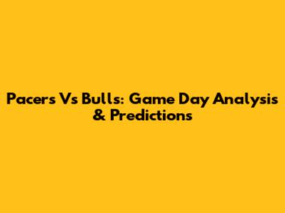 Pacers Vs Bulls: Game Day Analysis & Predictions
