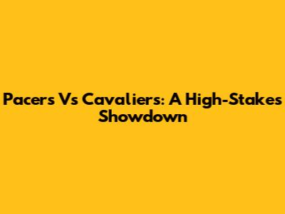 Pacers Vs Cavaliers: A High-Stakes Showdown